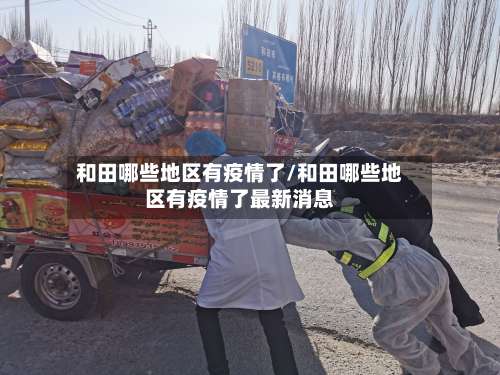 和田哪些地区有疫情了/和田哪些地区有疫情了最新消息-第2张图片