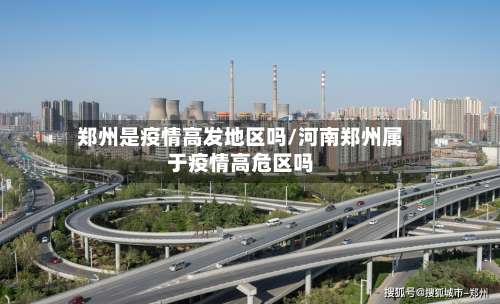 郑州是疫情高发地区吗/河南郑州属于疫情高危区吗-第1张图片
