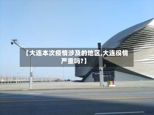 【大连本次疫情涉及的地区,大连役情严重吗?】-第3张图片