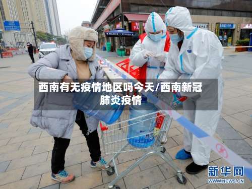 西南有无疫情地区吗今天/西南新冠肺炎疫情-第1张图片