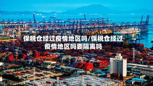 保税仓经过疫情地区吗/保税仓经过疫情地区吗要隔离吗-第3张图片