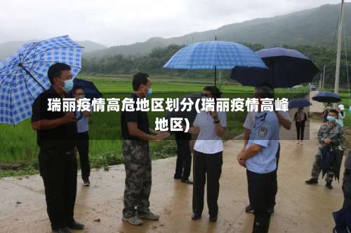 瑞丽疫情高危地区划分(瑞丽疫情高峰地区)-第2张图片
