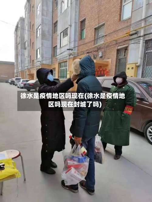 徐水是疫情地区吗现在(徐水是疫情地区吗现在封城了吗)-第1张图片