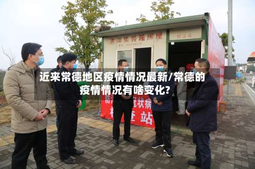 近来常德地区疫情情况最新/常德的疫情情况有啥变化?-第1张图片