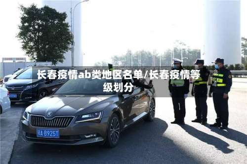 长春疫情ab类地区名单/长春疫情等级划分-第2张图片