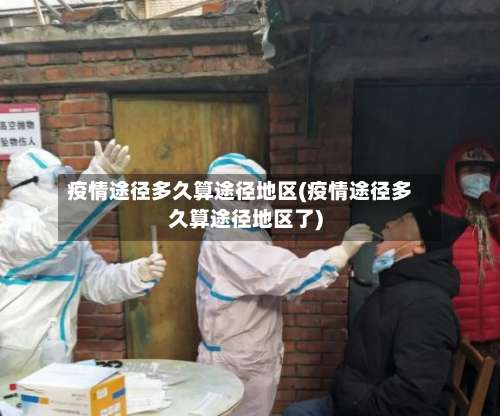 疫情途径多久算途径地区(疫情途径多久算途径地区了)-第2张图片