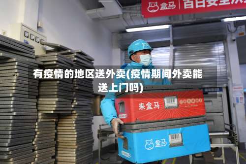 有疫情的地区送外卖(疫情期间外卖能送上门吗)-第1张图片
