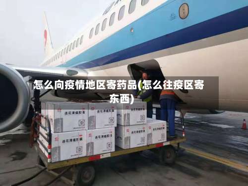 怎么向疫情地区寄药品(怎么往疫区寄东西)-第1张图片