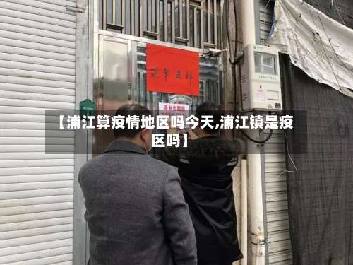 【浦江算疫情地区吗今天,浦江镇是疫区吗】-第1张图片