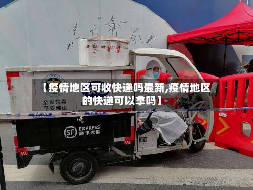 【疫情地区可收快递吗最新,疫情地区的快递可以拿吗】-第2张图片
