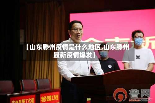 【山东滕州疫情是什么地区,山东滕州最新疫情爆发】-第1张图片