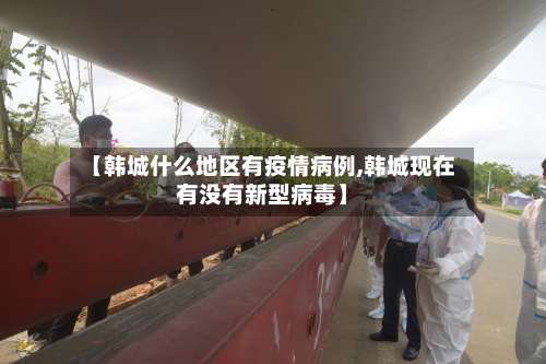 【韩城什么地区有疫情病例,韩城现在有没有新型病毒】-第1张图片