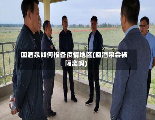 回酒泉如何报备疫情地区(回酒泉会被隔离吗)-第1张图片
