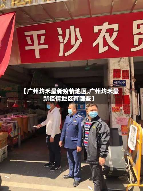 【广州均禾最新疫情地区,广州均禾最新疫情地区有哪些】-第2张图片