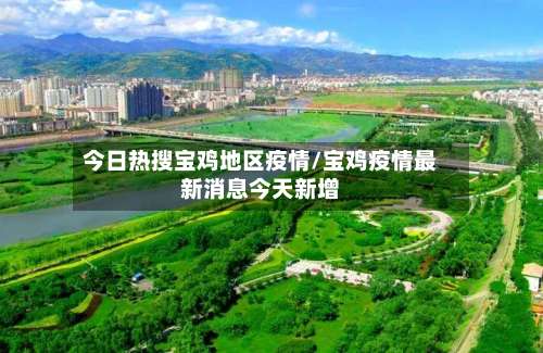 今日热搜宝鸡地区疫情/宝鸡疫情最新消息今天新增-第1张图片