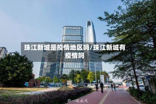 珠江新城是疫情地区吗/珠江新城有疫情吗-第2张图片