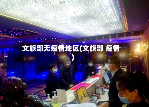 文旅部无疫情地区(文旅部 疫情)-第2张图片