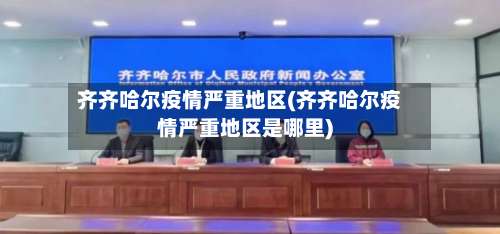 齐齐哈尔疫情严重地区(齐齐哈尔疫情严重地区是哪里)-第1张图片