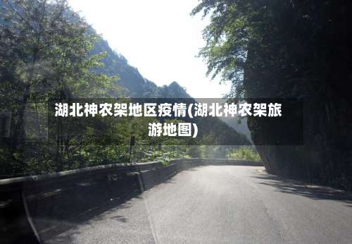 湖北神农架地区疫情(湖北神农架旅游地图)-第2张图片