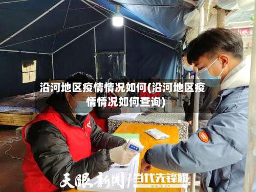沿河地区疫情情况如何(沿河地区疫情情况如何查询)-第2张图片