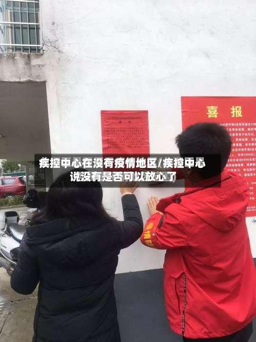 疾控中心在没有疫情地区/疾控中心说没有是否可以放心了-第2张图片