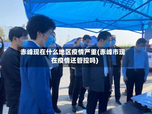 赤峰现在什么地区疫情严重(赤峰市现在疫情还管控吗)-第1张图片