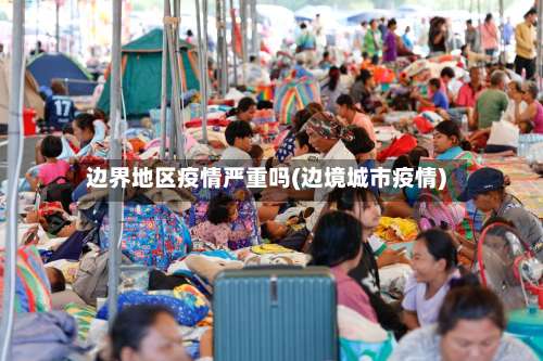 边界地区疫情严重吗(边境城市疫情)-第2张图片