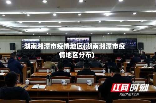 湖南湘潭市疫情地区(湖南湘潭市疫情地区分布)-第1张图片