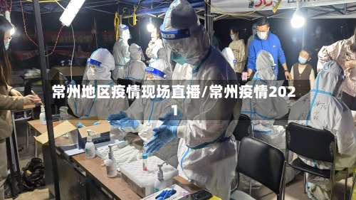 常州地区疫情现场直播/常州疫情2021-第1张图片