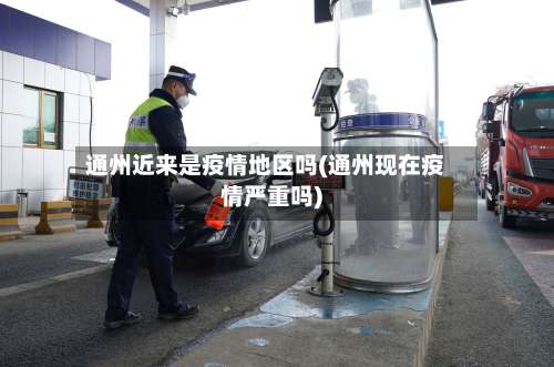 通州近来是疫情地区吗(通州现在疫情严重吗)-第2张图片