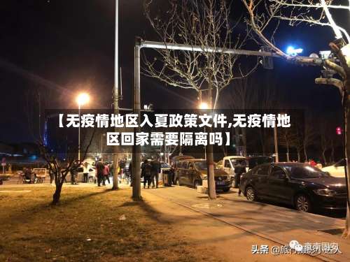 【无疫情地区入夏政策文件,无疫情地区回家需要隔离吗】-第1张图片