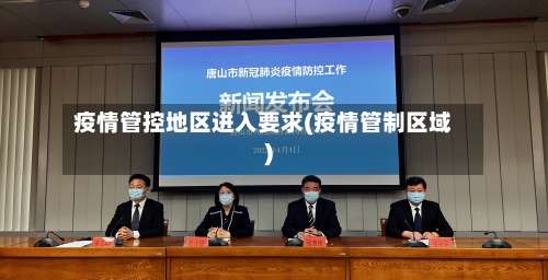 疫情管控地区进入要求(疫情管制区域)-第2张图片